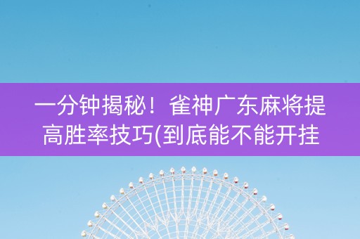 一分钟揭秘！雀神广东麻将提高胜率技巧(到底能不能开挂)