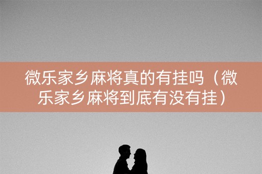 微乐家乡麻将真的有挂吗（微乐家乡麻将到底有没有挂）