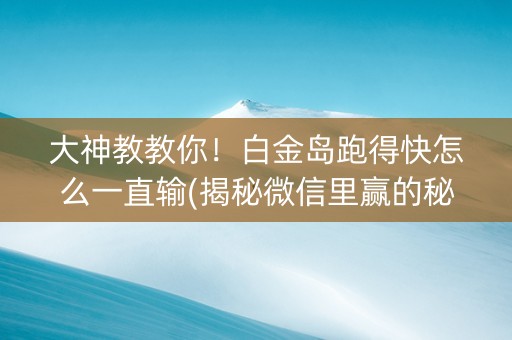 大神教教你！白金岛跑得快怎么一直输(揭秘微信里赢的秘诀)