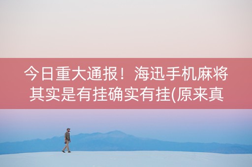 今日重大通报！海迅手机麻将其实是有挂确实有挂(原来真的有挂)