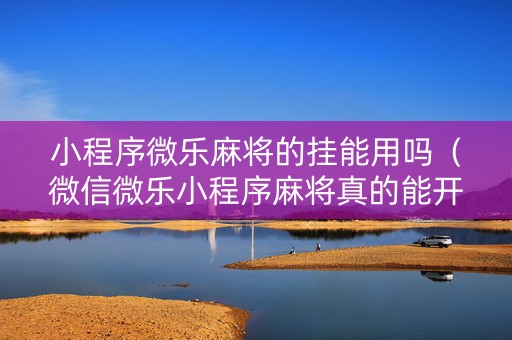 小程序微乐麻将的挂能用吗（微信微乐小程序麻将真的能开挂么其实另有马脚）