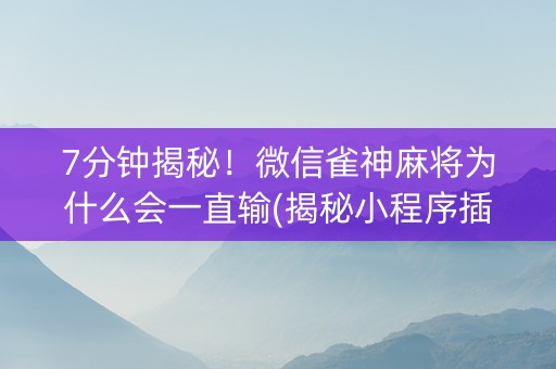 7分钟揭秘！微信雀神麻将为什么会一直输(揭秘小程序插件下载)