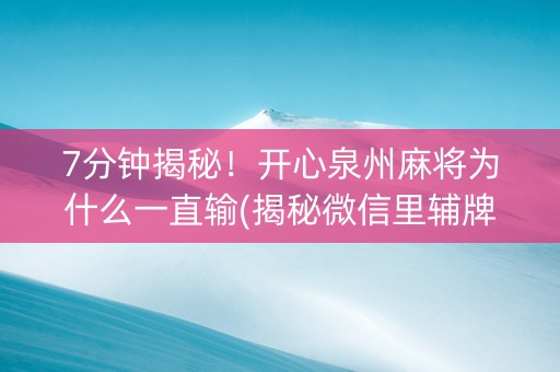 7分钟揭秘！开心泉州麻将为什么一直输(揭秘微信里辅牌器)