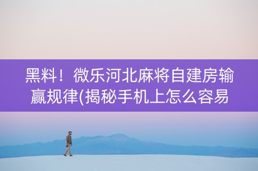 黑料！微乐河北麻将自建房输赢规律(揭秘手机上怎么容易赢)