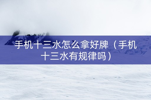 手机十三水怎么拿好牌（手机十三水有规律吗）
