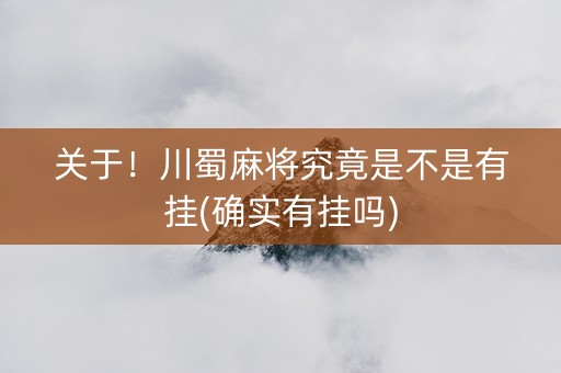 关于！川蜀麻将究竟是不是有挂(确实有挂吗)