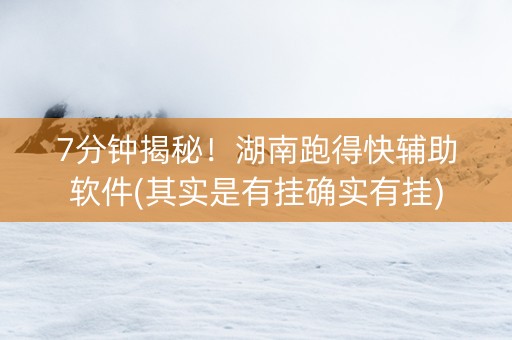 7分钟揭秘！湖南跑得快辅助软件(其实是有挂确实有挂)
