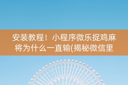 安装教程！小程序微乐捉鸡麻将为什么一直输(揭秘微信里提高胜率)