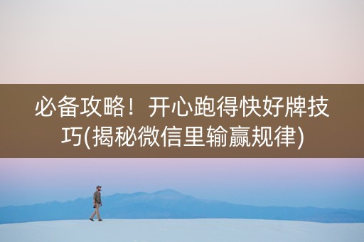 必备攻略！开心跑得快好牌技巧(揭秘微信里输赢规律)