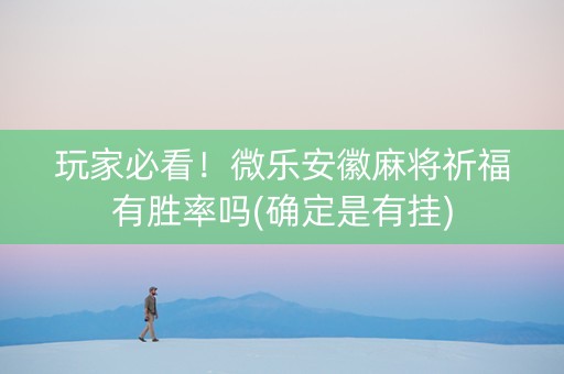 玩家必看！微乐安徽麻将祈福有胜率吗(确定是有挂)