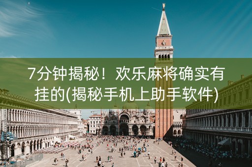 7分钟揭秘！欢乐麻将确实有挂的(揭秘手机上助手软件)