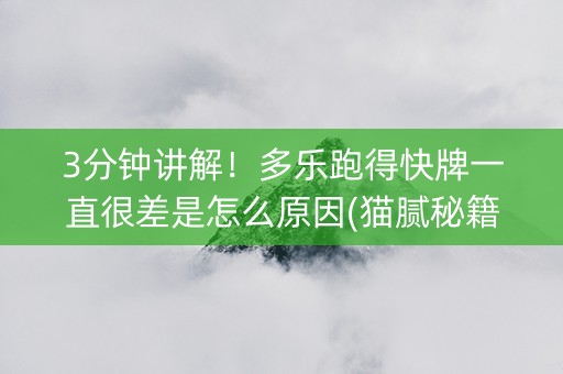 3分钟讲解！多乐跑得快牌一直很差是怎么原因(猫腻秘籍真的有挂)