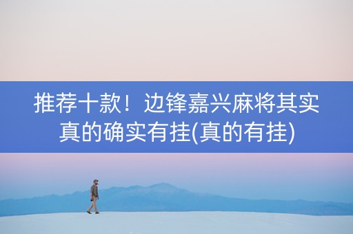 推荐十款！边锋嘉兴麻将其实真的确实有挂(真的有挂)