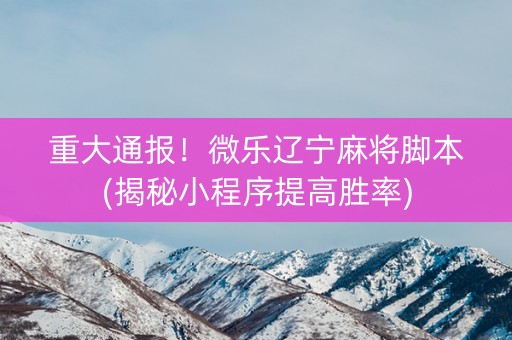 重大通报！微乐辽宁麻将脚本(揭秘小程序提高胜率)