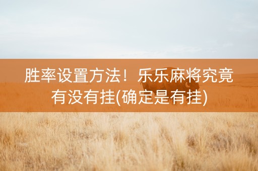 胜率设置方法！乐乐麻将究竟有没有挂(确定是有挂)