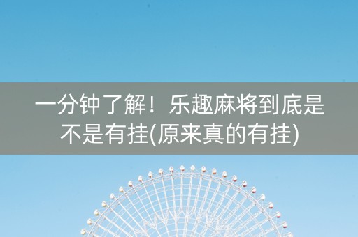 一分钟了解！乐趣麻将到底是不是有挂(原来真的有挂)