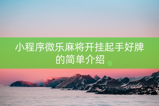 小程序微乐麻将开挂起手好牌的简单介绍