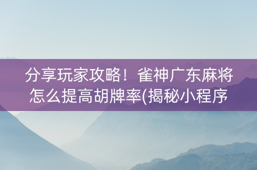 分享玩家攻略！雀神广东麻将怎么提高胡牌率(揭秘小程序插件免费)