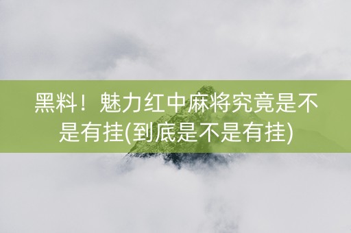 黑料！魅力红中麻将究竟是不是有挂(到底是不是有挂)