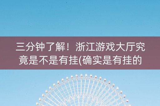 三分钟了解！浙江游戏大厅究竟是不是有挂(确实是有挂的)