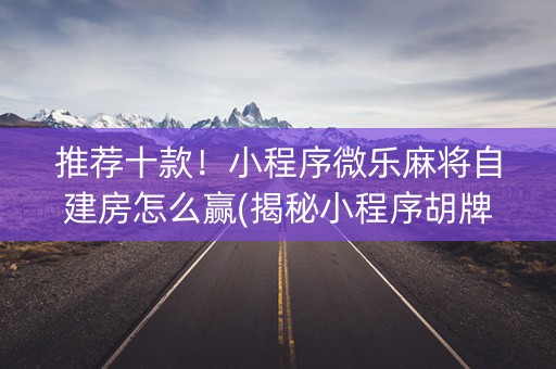 推荐十款！小程序微乐麻将自建房怎么赢(揭秘小程序胡牌神器)