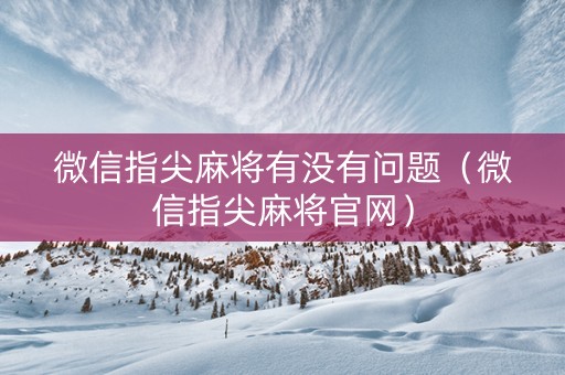微信指尖麻将有没有问题（微信指尖麻将官网）