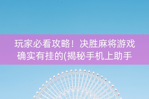 玩家必看攻略！决胜麻将游戏确实有挂的(揭秘手机上助手软件)