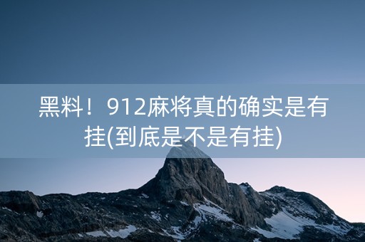 黑料！912麻将真的确实是有挂(到底是不是有挂)