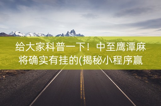 给大家科普一下！中至鹰潭麻将确实有挂的(揭秘小程序赢的诀窍)