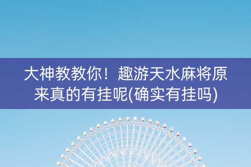 大神教教你！趣游天水麻将原来真的有挂呢(确实有挂吗)