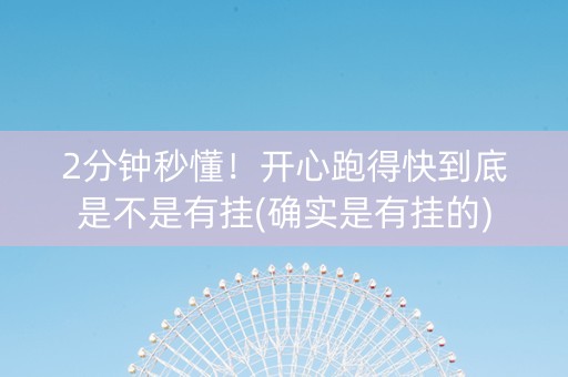 2分钟秒懂！开心跑得快到底是不是有挂(确实是有挂的)