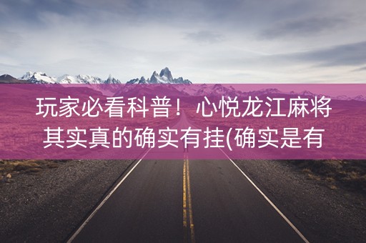 玩家必看科普！心悦龙江麻将其实真的确实有挂(确实是有挂的)