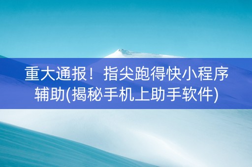 重大通报！指尖跑得快小程序辅助(揭秘手机上助手软件)