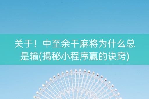 关于！中至余干麻将为什么总是输(揭秘小程序赢的诀窍)