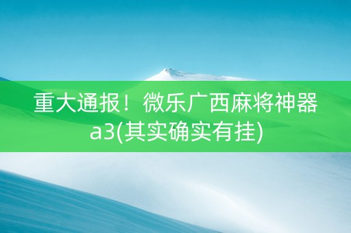 重大通报！微乐广西麻将神器a3(其实确实有挂)