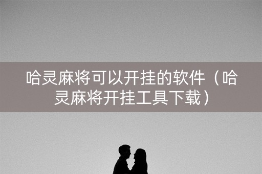 哈灵麻将可以开挂的软件（哈灵麻将开挂工具下载）