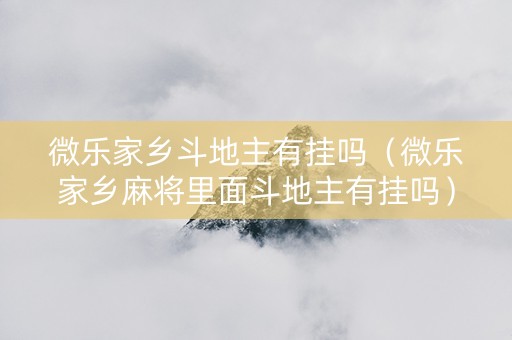 微乐家乡斗地主有挂吗（微乐家乡麻将里面斗地主有挂吗）