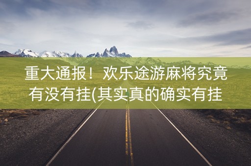 重大通报！欢乐途游麻将究竟有没有挂(其实真的确实有挂)