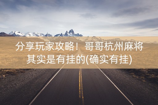 分享玩家攻略！哥哥杭州麻将其实是有挂的(确实有挂)