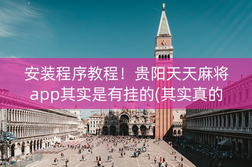 安装程序教程！贵阳天天麻将app其实是有挂的(其实真的确实有挂)