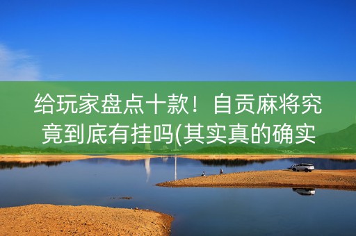 给玩家盘点十款！自贡麻将究竟到底有挂吗(其实真的确实有挂)