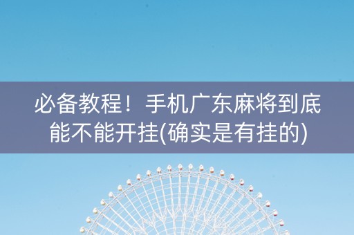 必备教程！手机广东麻将到底能不能开挂(确实是有挂的)