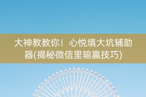 大神教教你！心悦填大坑辅助器(揭秘微信里输赢技巧)