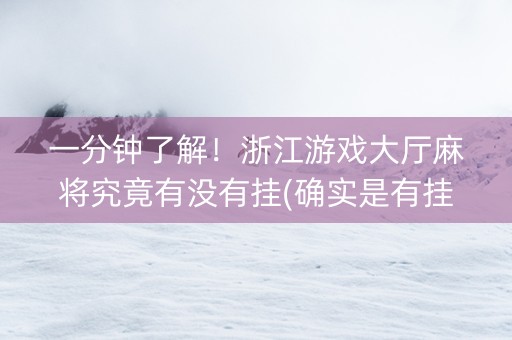一分钟了解！浙江游戏大厅麻将究竟有没有挂(确实是有挂)