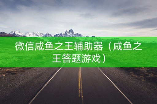 微信咸鱼之王辅助器（咸鱼之王答题游戏）
