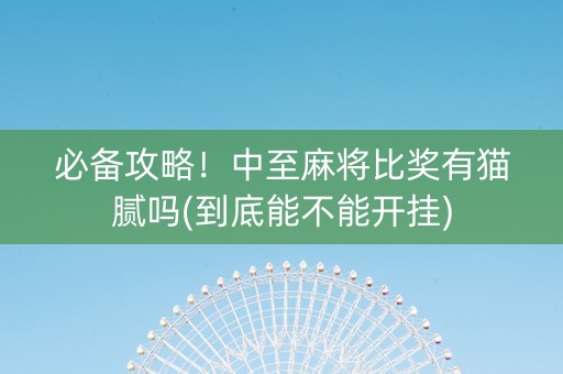 必备攻略！中至麻将比奖有猫腻吗(到底能不能开挂)