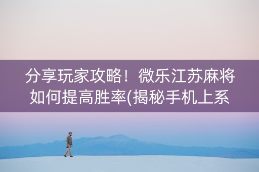 分享玩家攻略！微乐江苏麻将如何提高胜率(揭秘手机上系统发好牌)