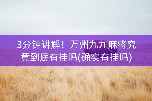 3分钟讲解！万州九九麻将究竟到底有挂吗(确实有挂吗)