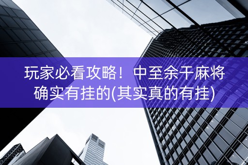 玩家必看攻略！中至余干麻将确实有挂的(其实真的有挂)