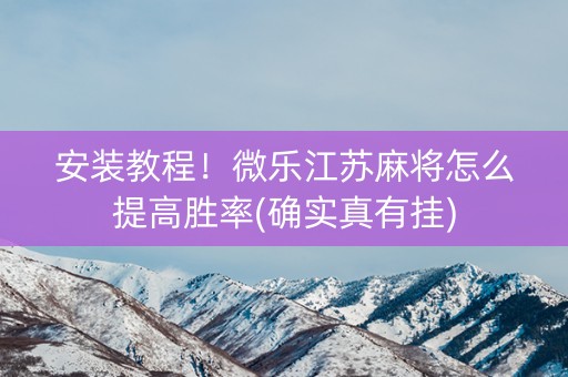 安装教程！微乐江苏麻将怎么提高胜率(确实真有挂)